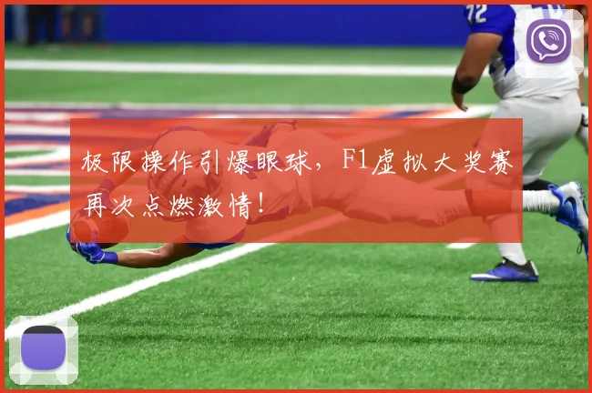 极限操作引爆眼球,F1虚拟大奖赛再次点燃激情!